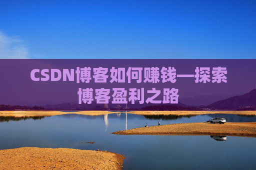 CSDN博客如何赚钱—探索博客盈利之路