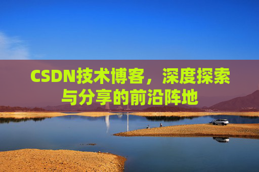 CSDN技术博客，深度探索与分享的前沿阵地